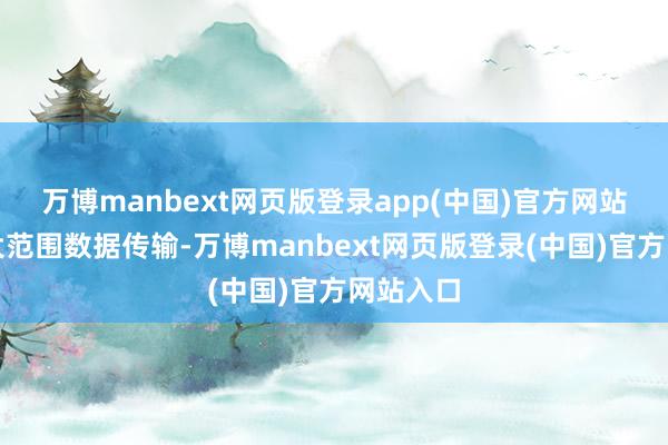 万博manbext网页版登录app(中国)官方网站得当于大范围数据传输-万博manbext网页版登录(中国)官方网站入口