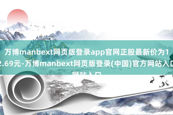 万博manbext网页版登录app官网正股最新价为12.69元-万博manbext网页版登录(中国)官方网站入口