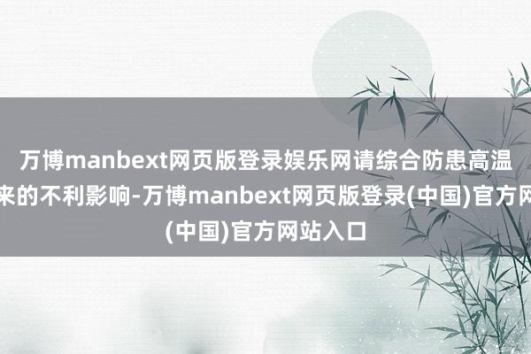 万博manbext网页版登录娱乐网请综合防患高温天气带来的不利影响-万博manbext网页版登录(中国)官方网站入口