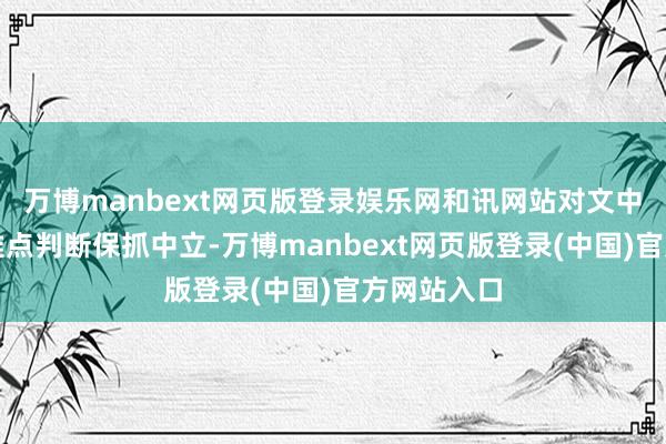 万博manbext网页版登录娱乐网和讯网站对文中述说、不雅点判断保抓中立-万博manbext网页版登录(中国)官方网站入口