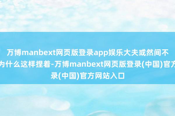 万博manbext网页版登录app娱乐大夫或然间不睬解患者为什么这样捏着-万博manbext网页版登录(中国)官方网站入口
