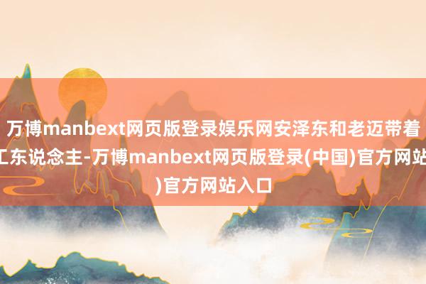 万博manbext网页版登录娱乐网安泽东和老迈带着4个工东说念主-万博manbext网页版登录(中国)官方网站入口