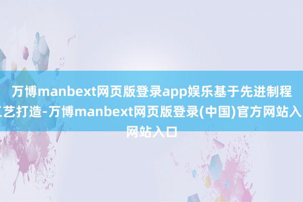 万博manbext网页版登录app娱乐基于先进制程工艺打造-万博manbext网页版登录(中国)官方网站入口