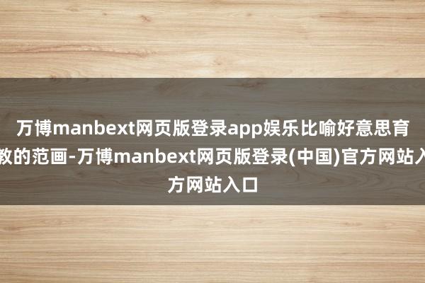 万博manbext网页版登录app娱乐比喻好意思育示教的范画-万博manbext网页版登录(中国)官方网站入口