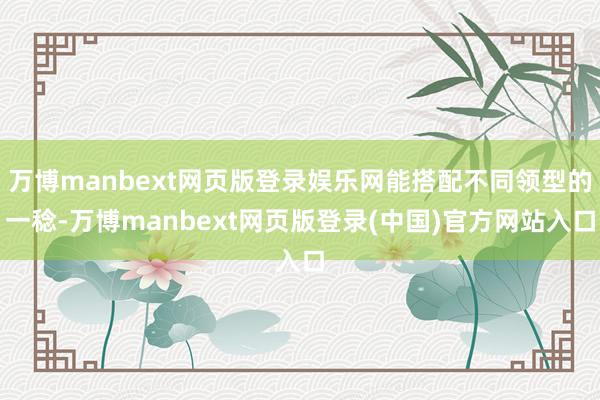 万博manbext网页版登录娱乐网能搭配不同领型的一稔-万博manbext网页版登录(中国)官方网站入口