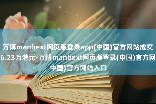 万博manbext网页版登录app(中国)官方网站成交额4696.23万港元-万博manbext网页版登录(中国)官方网站入口