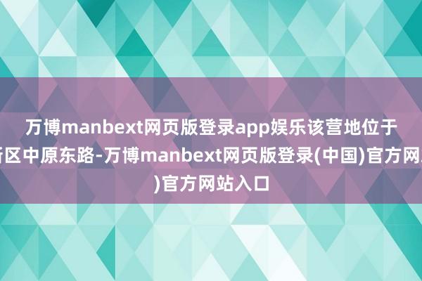 万博manbext网页版登录app娱乐 该营地位于浦东新区中原东路-万博manbext网页版登录(中国)官方网站入口