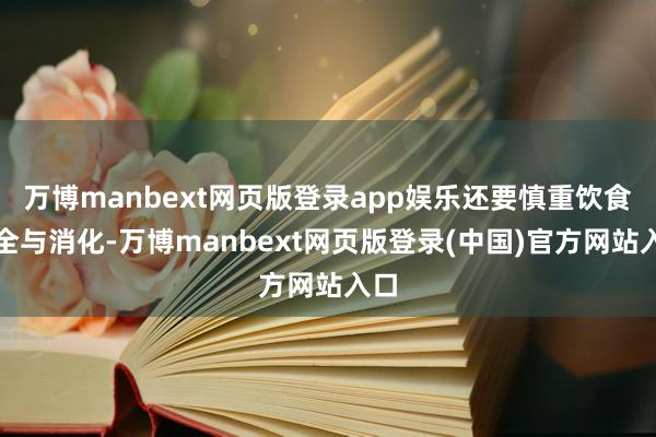 万博manbext网页版登录app娱乐还要慎重饮食安全与消化-万博manbext网页版登录(中国)官方网站入口