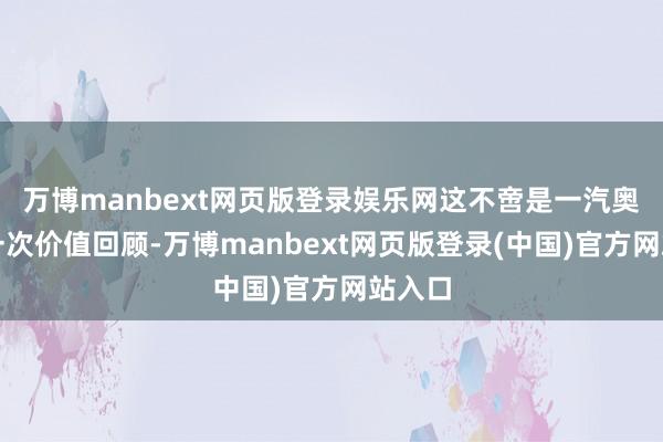 万博manbext网页版登录娱乐网这不啻是一汽奥迪的一次价值回顾-万博manbext网页版登录(中国)官方网站入口