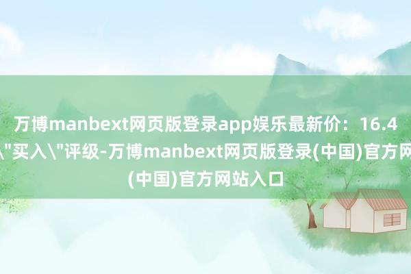 万博manbext网页版登录app娱乐最新价：16.42 元）