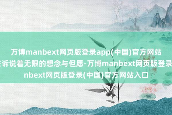万博manbext网页版登录app(中国)官方网站仿佛那飘摇的歌声在诉说着无限的想念与但愿-万博manbext网页版登录(中国)官方网站入口