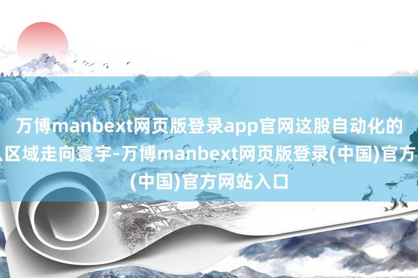 万博manbext网页版登录app官网这股自动化的海潮已从区域走向寰宇-万博manbext网页版登录(中国)官方网站入口